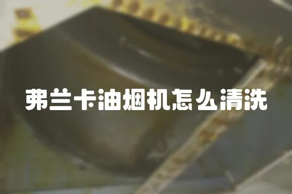 弗蘭卡油煙機怎么清洗