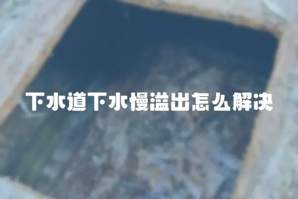 下水道下水慢溢出怎么解決