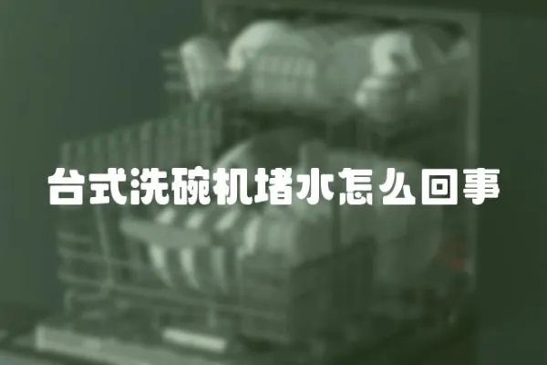 臺(tái)式洗碗機(jī)堵水怎么回事