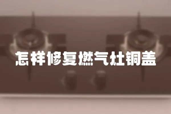 怎樣修復燃氣灶銅蓋