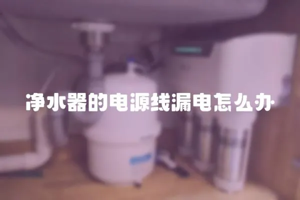 凈水器的電源線漏電怎么辦