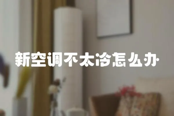 新空調不太冷怎么辦