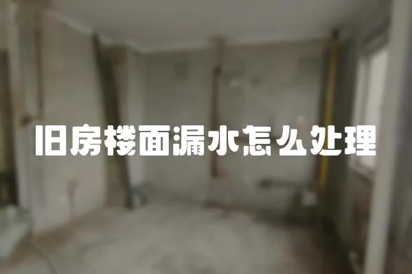 旧房楼面漏水怎么处理