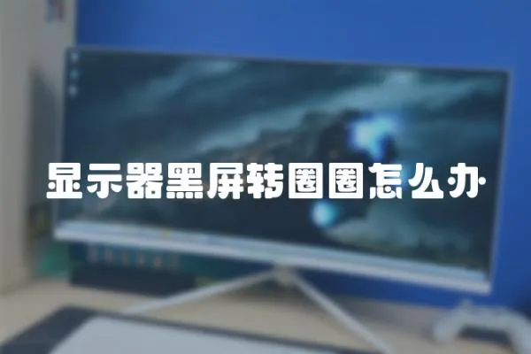 顯示器黑屏轉圈圈怎么辦