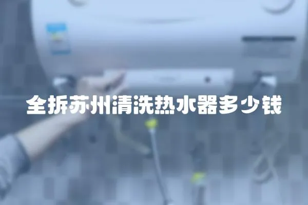 全拆蘇州清洗熱水器多少錢