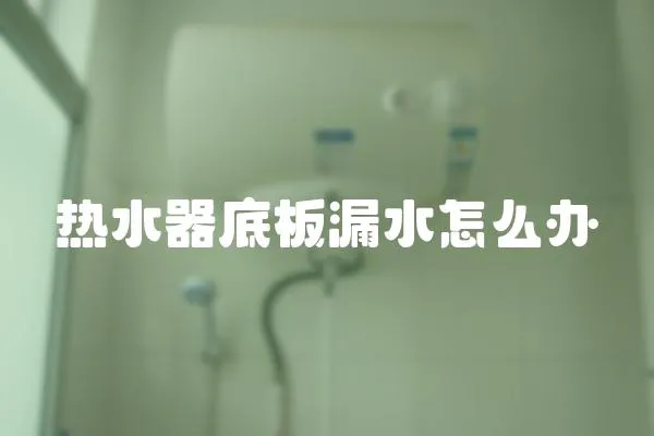 热水器底板漏水怎么办