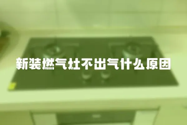 新裝燃氣灶不出氣什么原因