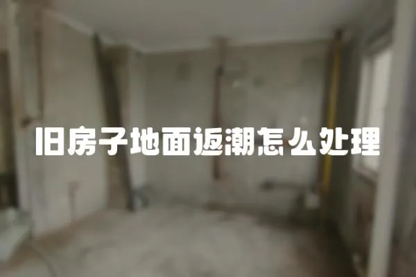 舊房子地面返潮怎么處理