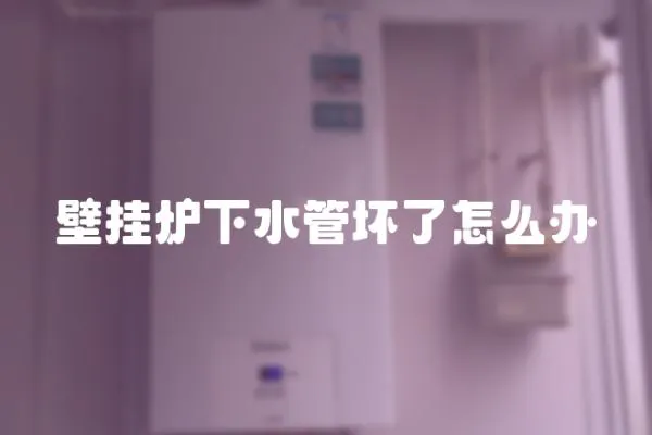 壁掛爐下水管壞了怎么辦