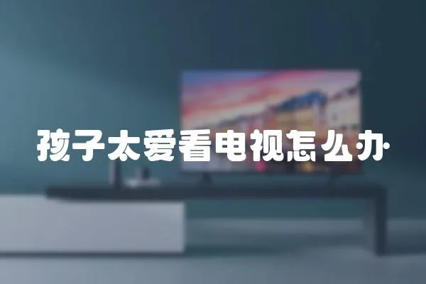 孩子太愛看電視怎么辦