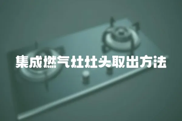 集成燃氣灶灶頭取出方法