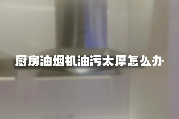 廚房油煙機油污太厚怎么辦