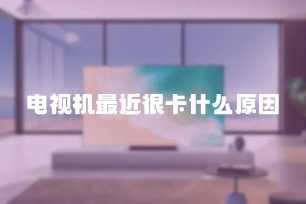 電視機(jī)最近很卡什么原因