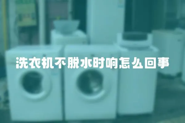 洗衣機不脫水時響怎么回事