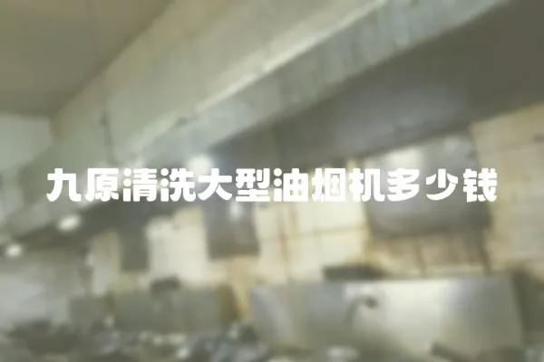 九原清洗大型油煙機(jī)多少錢