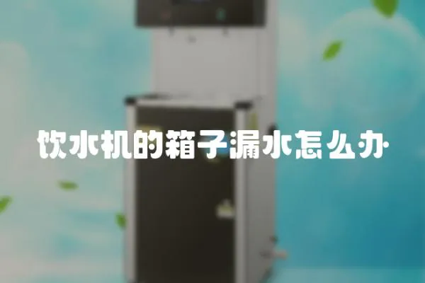 飲水機的箱子漏水怎么辦