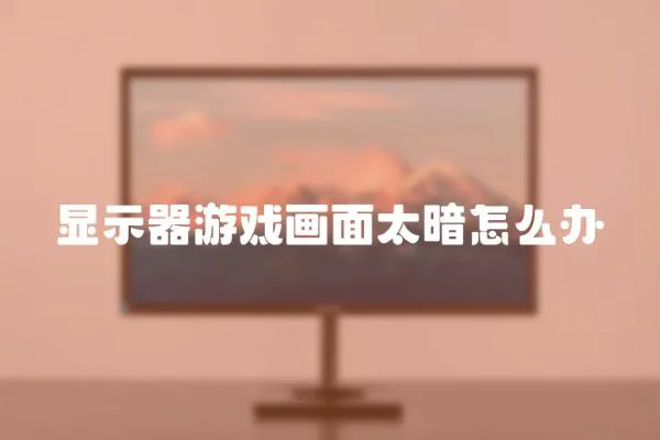 顯示器游戲畫面太暗怎么辦