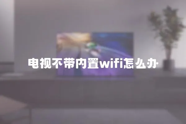 電視不帶內(nèi)置wifi怎么辦