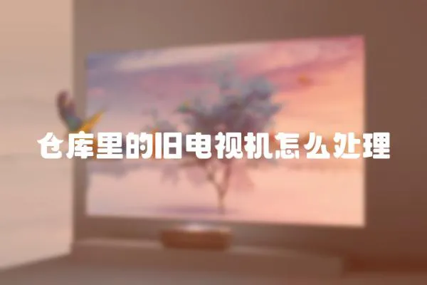 倉庫里的舊電視機怎么處理