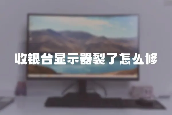 收銀臺顯示器裂了怎么修