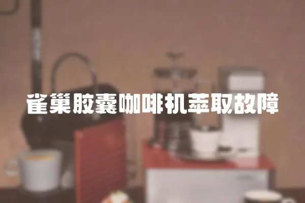 雀巢膠囊咖啡機萃取故障