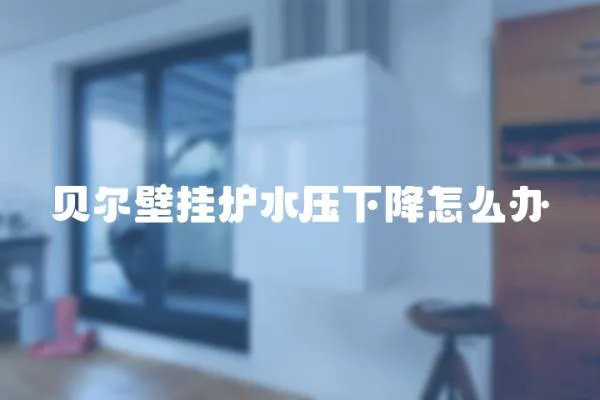 貝爾壁掛爐水壓下降怎么辦