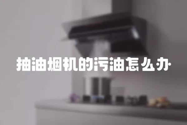 抽油煙機(jī)的污油怎么辦