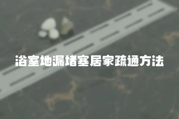 浴室地漏堵塞居家疏通方法
