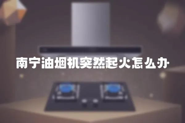 南寧油煙機突然起火怎么辦