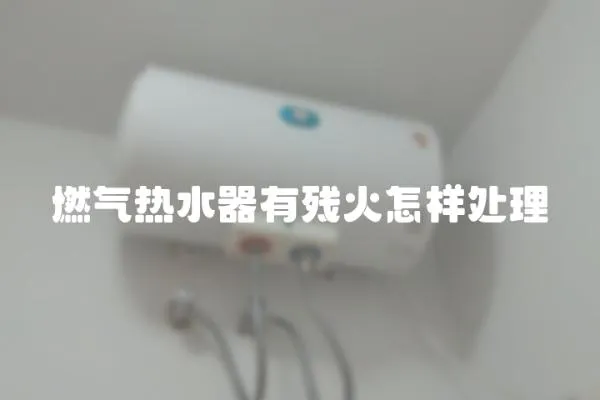 燃氣熱水器有殘火怎樣處理