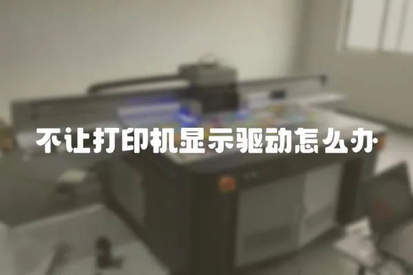 不讓打印機顯示驅動怎么辦
