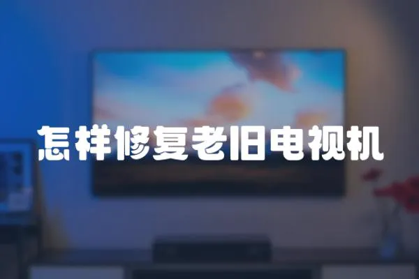 怎樣修復(fù)老舊電視機(jī)