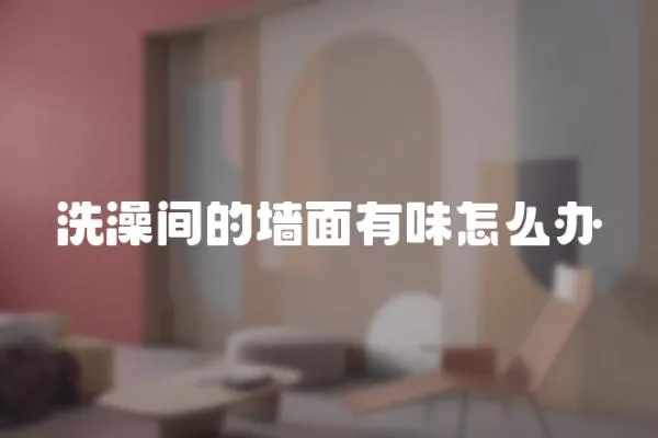 洗澡間的墻面有味怎么辦