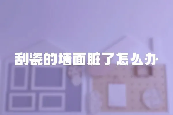 刮瓷的墻面臟了怎么辦