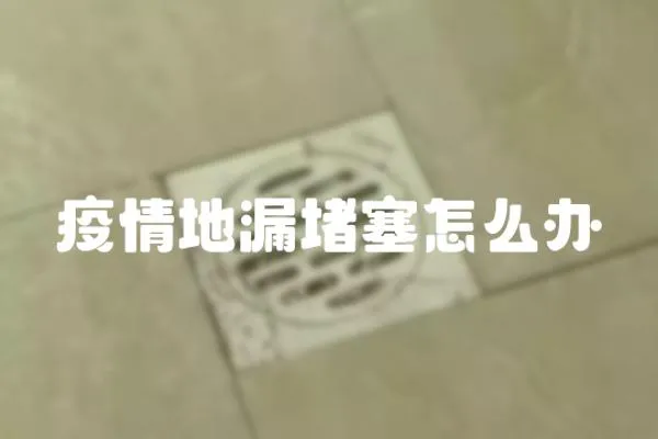疫情地漏堵塞怎么辦