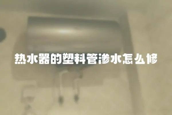熱水器的塑料管滲水怎么修