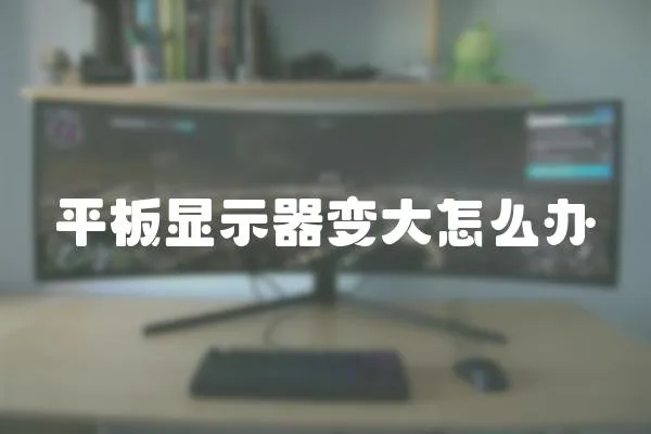 平板顯示器變大怎么辦