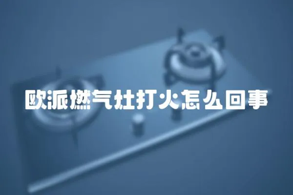 歐派燃氣灶打火怎么回事
