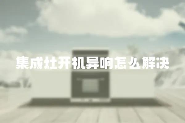 集成灶開機(jī)異響怎么解決