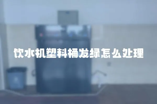 飲水機(jī)塑料桶發(fā)綠怎么處理