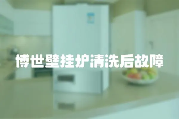 博世壁掛爐清洗后故障