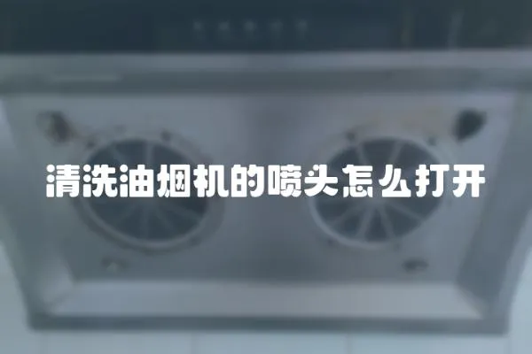 清洗油煙機的噴頭怎么打開