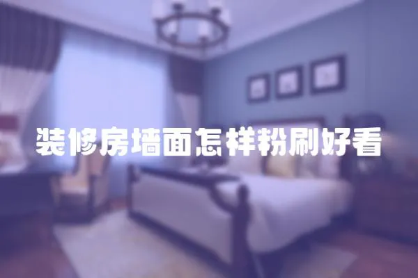 裝修房墻面怎樣粉刷好看