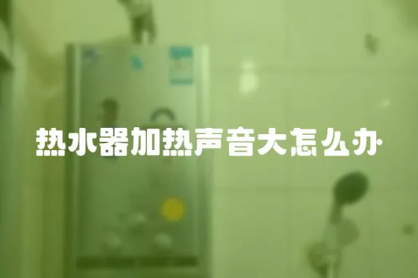 熱水器加熱聲音大怎么辦