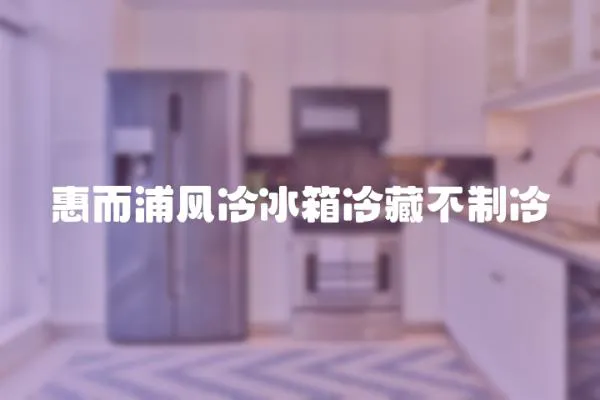惠而浦風冷冰箱冷藏不制冷