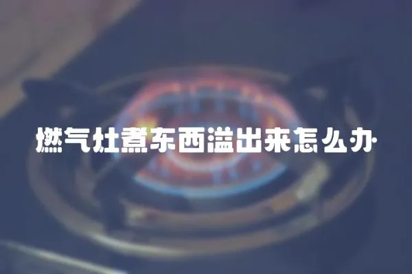 燃氣灶煮東西溢出來怎么辦