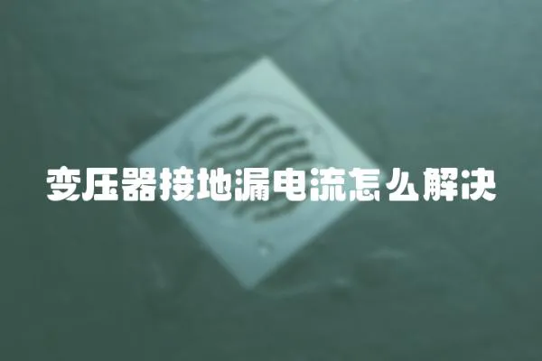 變壓器接地漏電流怎么解決