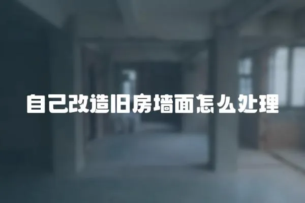 自己改造舊房墻面怎么處理