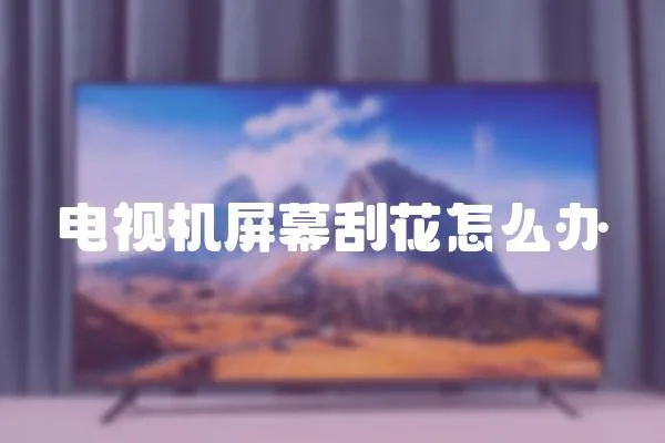 電視機(jī)屏幕刮花怎么辦