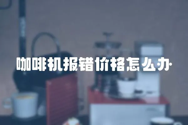 咖啡機報錯價格怎么辦